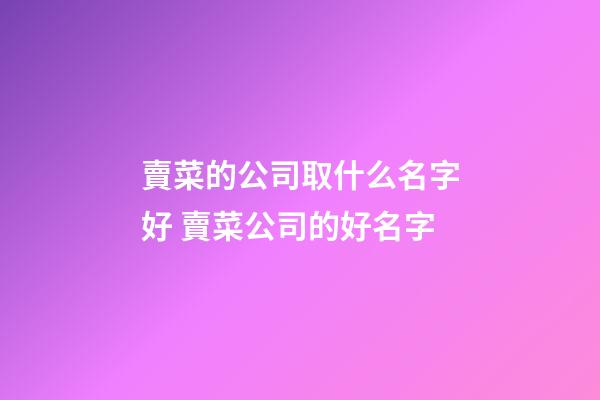 賣菜的公司取什么名字好 賣菜公司的好名字-第1張-公司起名-玄機派